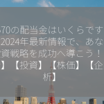 5570の配当金はいくらですか？2024年最新情報で、あなたの投資戦略を成功へ導こう！【配当金】【投資】【株価】【企業分析】